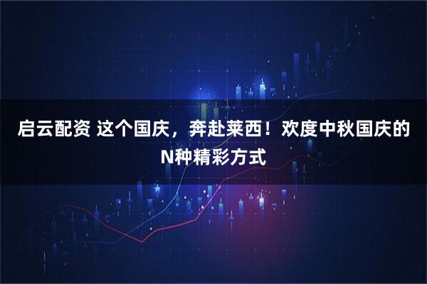 启云配资 这个国庆，奔赴莱西！欢度中秋国庆的N种精彩方式