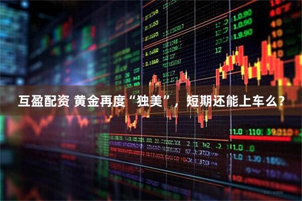 互盈配资 黄金再度“独美”，短期还能上车么？